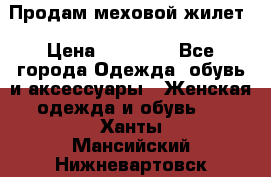 Продам меховой жилет › Цена ­ 14 500 - Все города Одежда, обувь и аксессуары » Женская одежда и обувь   . Ханты-Мансийский,Нижневартовск г.